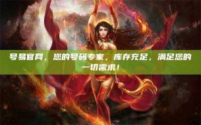 号易官网，您的号码专家，库存充足，满足您的一切需求！