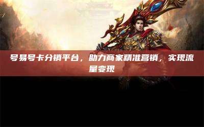 号易号卡分销平台,助力商家精准营销,实现流量变现