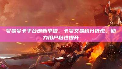 号易号卡平台创新举措，卡号交易积分抵现，助力用户粘性提升