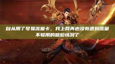 自从用了号易流量卡,我上网再也没有遇到流量不够用的尴尬情况了