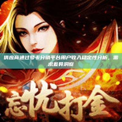 供应商通过号卡分销平台用户收入稳定性分析,需求差异洞察