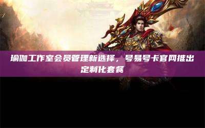 瑜伽工作室会员管理新选择,号易号卡官网推出定制化套餐