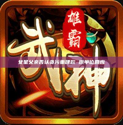 女星父亲否认贪污重建款 原单位回应