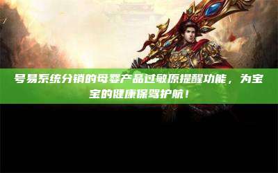 号易系统分销的母婴产品过敏原提醒功能,为宝宝的健康保驾护航!