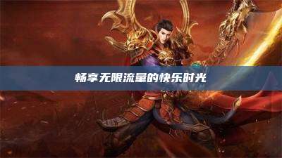 畅享无限流量的快乐时光