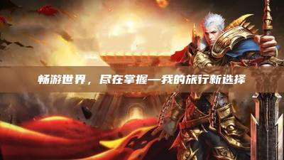 畅游世界，尽在掌握—我的旅行新选择