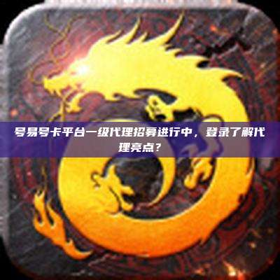 号易号卡平台一级代理招募进行中，登录了解代理亮点？