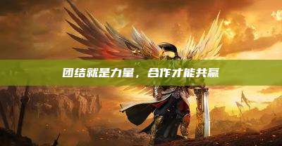 团结就是力量,合作才能共赢