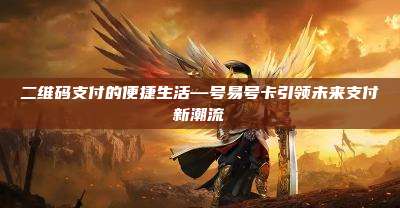 二维码支付的便捷生活—号易号卡引领未来支付新潮流
