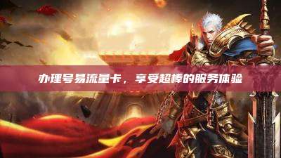 办理号易流量卡,享受超棒的服务体验