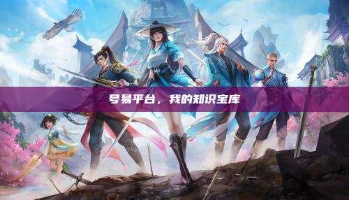 号易平台，我的知识宝库