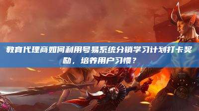 教育代理商如何利用号易系统分销学习计划打卡奖励,培养用户习惯?