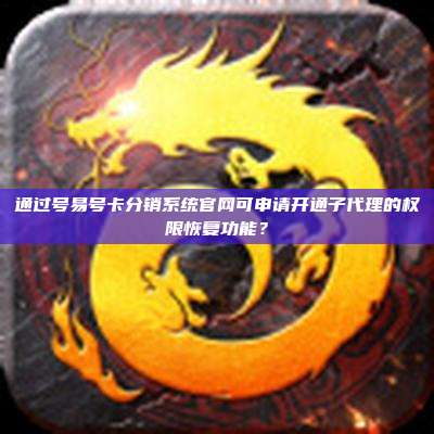通过号易号卡分销系统官网可申请开通子代理的权限恢复功能?