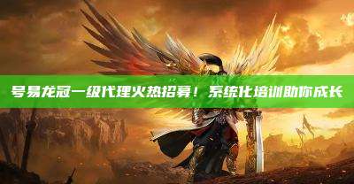 号易龙冠一级代理火热招募!系统化培训助你成长