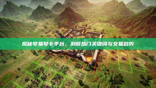 揭秘号易号卡平台,洞察热门关键词与交易趋势