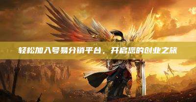 轻松加入号易分销平台，开启您的创业之旅