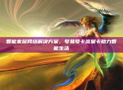 智能家居网络解决方案,号易号卡流量卡助力智能生活
