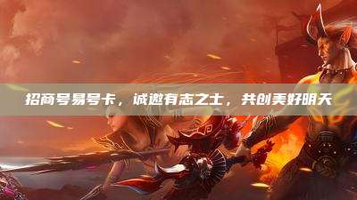 招商号易号卡，诚邀有志之士，共创美好明天