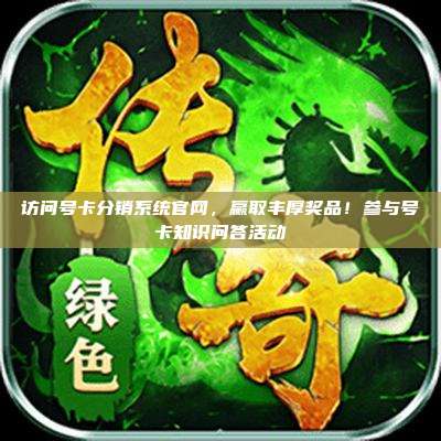 访问号卡分销系统官网，赢取丰厚奖品！参与号卡知识问答活动