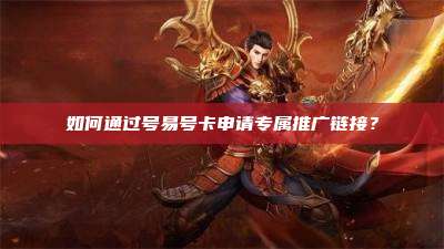 如何通过号易号卡申请专属推广链接?