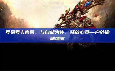号易号卡官网,与自然为伴,释放心灵—户外瑜伽盛宴