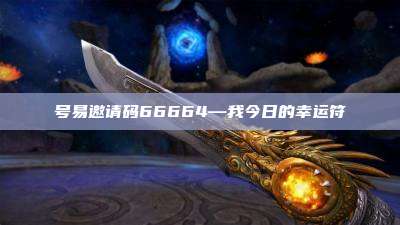 号易邀请码66664—我今日的幸运符