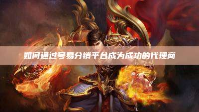 如何通过号易分销平台成为成功的代理商