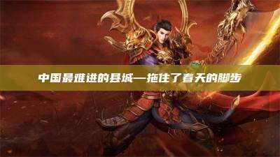 中国最难进的县城—拖住了春天的脚步