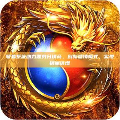 号易系统助力健身分销商，创新营销模式，实现销量倍增