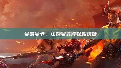 号易号卡,让换号变得轻松快捷