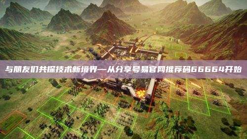与朋友们共探技术新境界—从分享号易官网推荐码66664开始