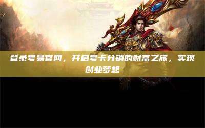 登录号易官网，开启号卡分销的财富之旅，实现创业梦想