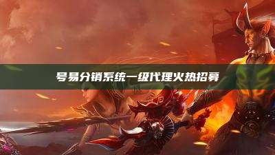 号易分销系统一级代理火热招募