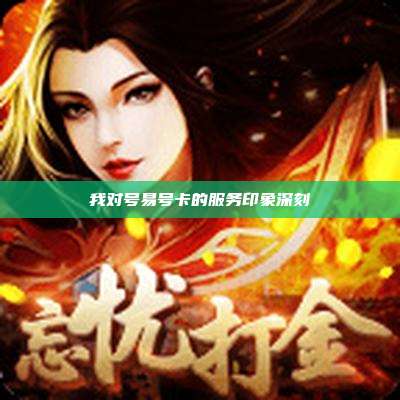 我对号易号卡的服务印象深刻