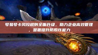 号易号卡风控规则全面升级,助力企业高效管理,显著提升防欺诈能力