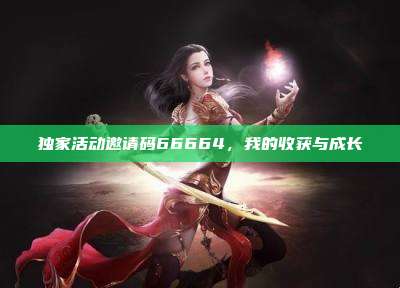 独家活动邀请码66664，我的收获与成长