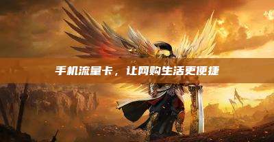 手机流量卡,让网购生活更便捷