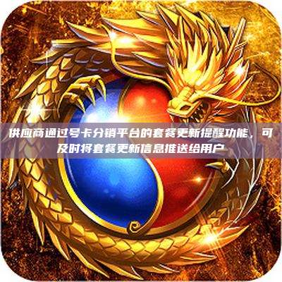 供应商通过号卡分销平台的套餐更新提醒功能，可及时将套餐更新信息推送给用户