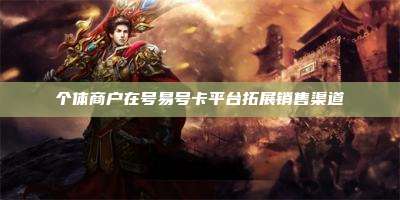 个体商户在号易号卡平台拓展销售渠道