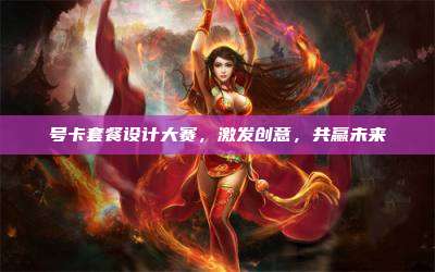 号卡套餐设计大赛,激发创意,共赢未来