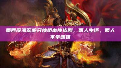 墨西哥海军船只撞桥事故惨剧,两人生还,两人不幸遇难