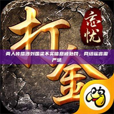 两人传播涉刘国梁不实信息被处罚,网络谣言需严惩
