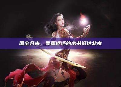 国宝归来,美国返还的帛书抵达北京