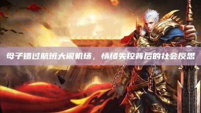 母子错过航班大闹机场,情绪失控背后的社会反思