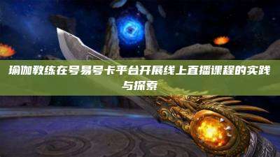 瑜伽教练在号易号卡平台开展线上直播课程的实践与探索