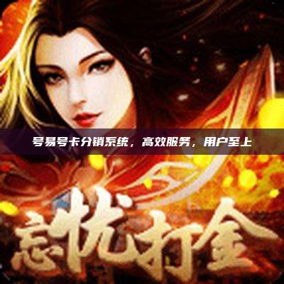 号易号卡分销系统，高效服务，用户至上