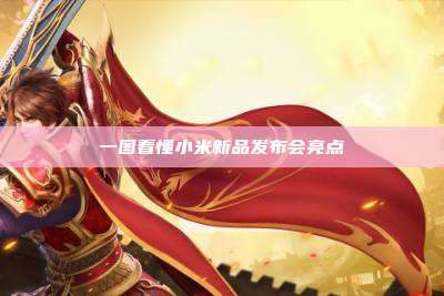一图看懂小米新品发布会亮点