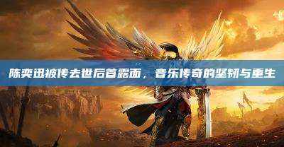 陈奕迅被传去世后首露面,音乐传奇的坚韧与重生