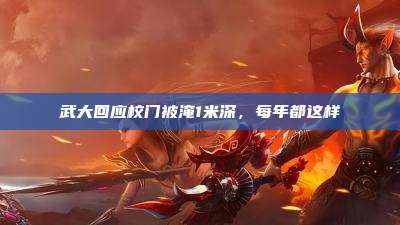 武大回应校门被淹1米深，每年都这样