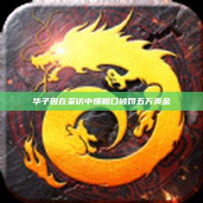 华子因在采访中爆粗口被罚五万美金